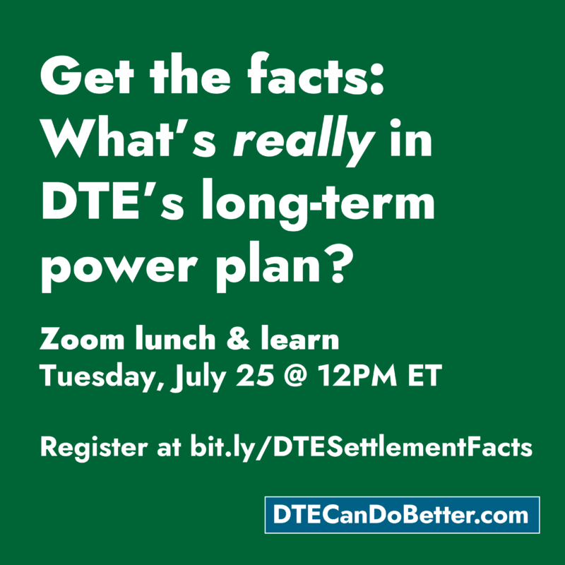 Get the facts: What’s really in DTE’s long-term power plan? Join our Zoom lunch & learn on Tuesday, July 25 @ 12pm ET. Register at bit.ly/DTESettlementFacts presented by DTECanDoBetter.com. 